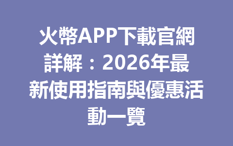 火幣APP下載官網詳解：2026年最新使用指南與優惠活動一覽 一