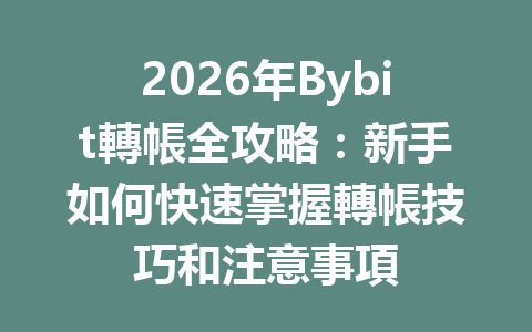 2026年Bybit轉帳全攻略：新手如何快速掌握轉帳技巧和注意事項 一