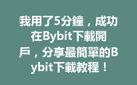 我用了5分鐘，成功在Bybit下載開戶，分享最簡單的Bybit下載教程！ 一