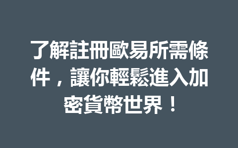 了解註冊歐易所需條件，讓你輕鬆進入加密貨幣世界！ 一