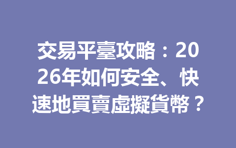交易平臺攻略：2026年如何安全、快速地買賣虛擬貨幣？ 一