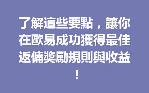 了解這些要點,讓你在歐易成功獲得最佳返傭獎勵規則與收益! 一
