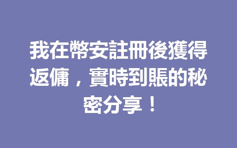 我在幣安註冊後獲得返傭，實時到賬的秘密分享！ 一