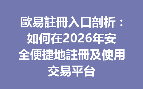 歐易註冊入口剖析：如何在2026年安全便捷地註冊及使用交易平台 一