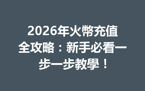 2026年火幣充值全攻略：新手必看一步一步教學！ 一