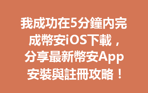我成功在5分鐘內完成幣安iOS下載，分享最新幣安App安裝與註冊攻略！ 一