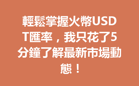 輕鬆掌握火幣USDT匯率，我只花了5分鐘了解最新市場動態！ 一