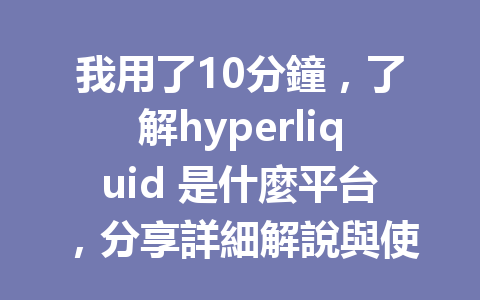 我用了10分鐘，了解hyperliquid 是什麼平台，分享詳細解說與使用心得 一