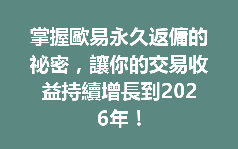 掌握歐易永久返傭的祕密，讓你的交易收益持續增長到2026年！ 一