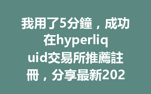 我用了5分鐘，成功在hyperliquid交易所推薦註冊，分享最新2026年hyperliquid註冊教學揭秘！ 一