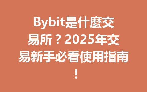 Bybit是什麼交易所？2025年交易新手必看使用指南！ 一