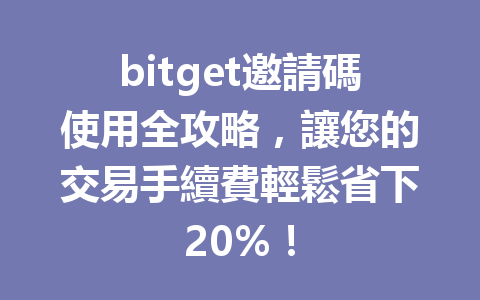 bitget邀請碼使用全攻略，讓您的交易手續費輕鬆省下20%！ 一