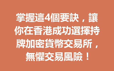 掌握這4個要訣，讓你在香港成功選擇持牌加密貨幣交易所，無懼交易風險！ 一