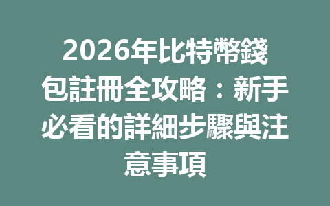 2026年比特幣錢包註冊全攻略：新手必看的詳細步驟與注意事項 一