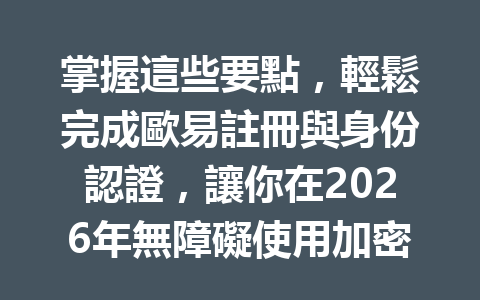 掌握這些要點，輕鬆完成歐易註冊與身份認證，讓你在2026年無障礙使用加密貨幣！ 一