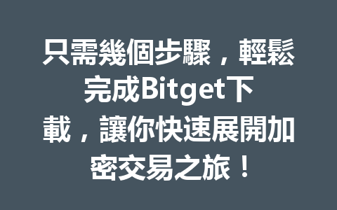 只需幾個步驟，輕鬆完成Bitget下載，讓你快速展開加密交易之旅！ 一