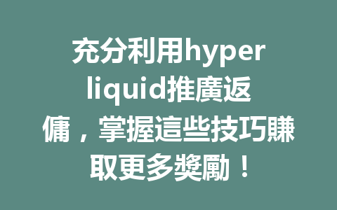 充分利用hyperliquid推廣返傭，掌握這些技巧賺取更多獎勵！ 一
