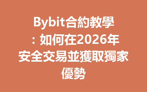 Bybit合約教學：如何在2026年安全交易並獲取獨家優勢 一