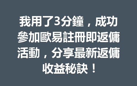 我用了3分鐘，成功參加歐易註冊即返傭活動，分享最新返傭收益秘訣！ 一