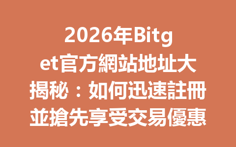 2026年Bitget官方網站地址大揭秘：如何迅速註冊並搶先享受交易優惠？ 一