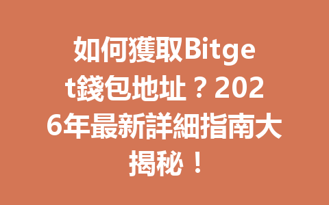如何獲取Bitget錢包地址？2026年最新詳細指南大揭秘！ 一
