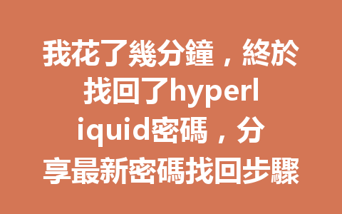 我花了幾分鐘，終於找回了hyperliquid密碼，分享最新密碼找回步驟！ 一