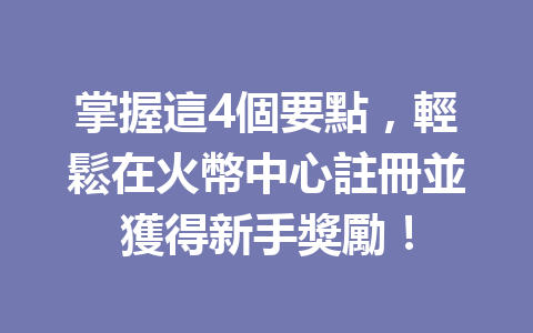 掌握這4個要點，輕鬆在火幣中心註冊並獲得新手獎勵！ 一
