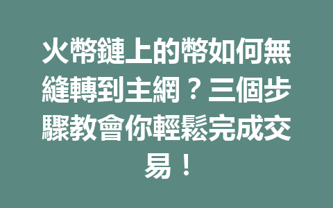 火幣鏈上的幣如何無縫轉到主網？三個步驟教會你輕鬆完成交易！ 一