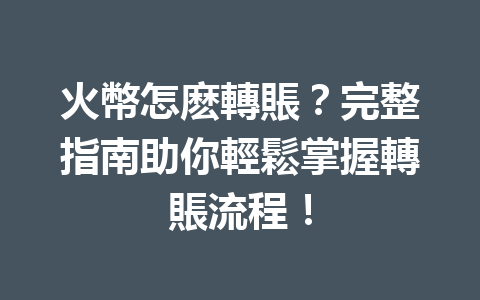火幣怎麽轉賬？完整指南助你輕鬆掌握轉賬流程！ 一