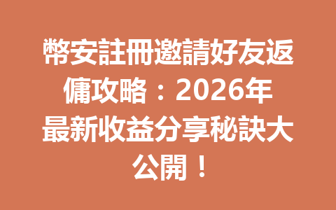 幣安註冊邀請好友返傭攻略：2026年最新收益分享秘訣大公開！ 一