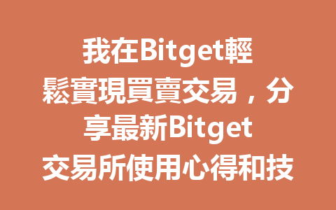 我在Bitget輕鬆實現買賣交易，分享最新Bitget交易所使用心得和技巧 一