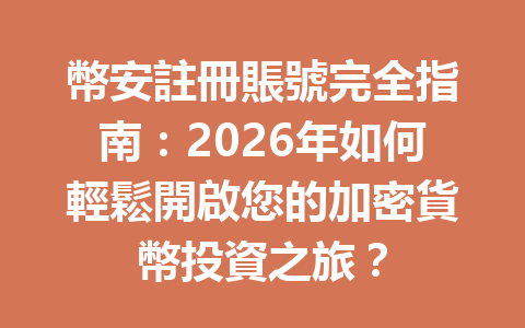 幣安註冊賬號完全指南:2026年如何輕鬆開啟您的加密貨幣投資之旅? 一