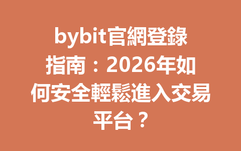 bybit官網登錄指南：2026年如何安全輕鬆進入交易平台？ 一