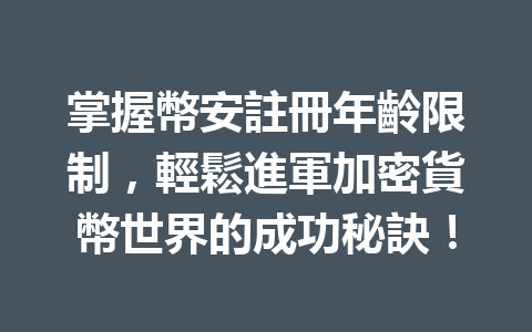 掌握幣安註冊年齡限制，輕鬆進軍加密貨幣世界的成功秘訣！ 一