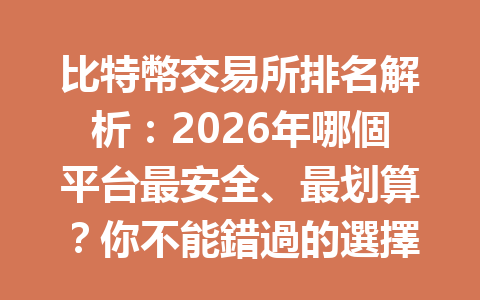 比特幣交易所排名解析：2026年哪個平台最安全、最划算？你不能錯過的選擇！ 一