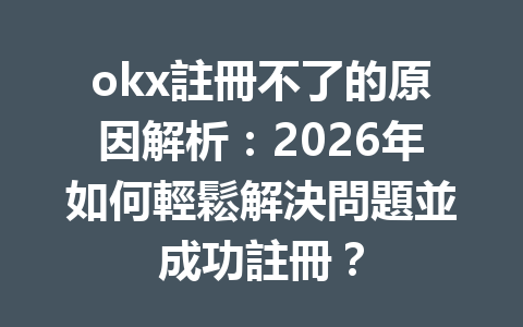 okx註冊不了的原因解析：2026年如何輕鬆解決問題並成功註冊？ 一