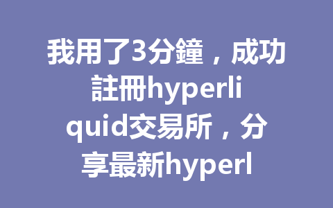 我用了3分鐘,成功註冊hyperliquid交易所,分享最新hyperliquid推薦碼獲取秘訣! 一