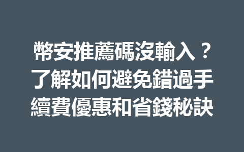 幣安推薦碼沒輸入？了解如何避免錯過手續費優惠和省錢秘訣 一