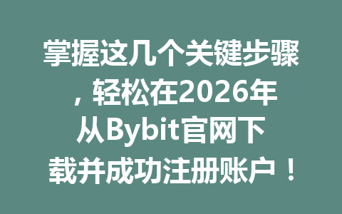 掌握这几个关键步骤，轻松在2026年从Bybit官网下载并成功注册账户！ 一