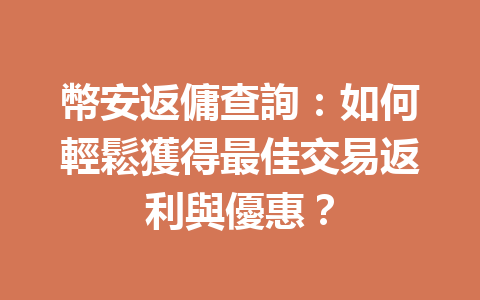 幣安返傭查詢：如何輕鬆獲得最佳交易返利與優惠？ 一
