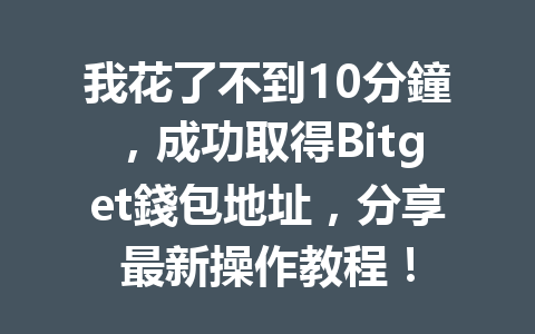 我花了不到10分鐘，成功取得Bitget錢包地址，分享最新操作教程！ 一