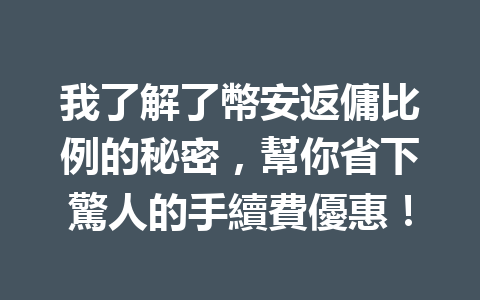 我了解了幣安返傭比例的秘密，幫你省下驚人的手續費優惠！ 一