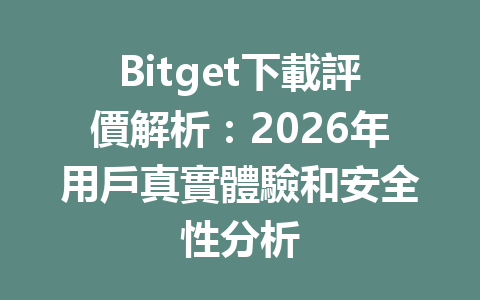 Bitget下載評價解析：2026年用戶真實體驗和安全性分析 一