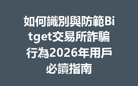 如何識別與防範Bitget交易所詐騙行為2026年用戶必讀指南 一