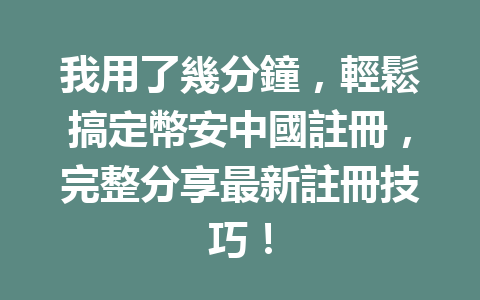 我用了幾分鐘，輕鬆搞定幣安中國註冊，完整分享最新註冊技巧！ 一