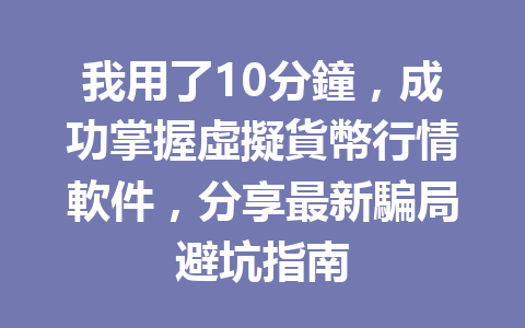 我用了10分鐘，成功掌握虛擬貨幣行情軟件，分享最新騙局避坑指南 一