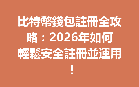 比特幣錢包註冊全攻略：2026年如何輕鬆安全註冊並運用！ 一