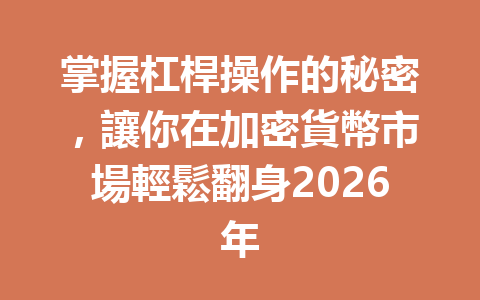 掌握杠桿操作的秘密，讓你在加密貨幣市場輕鬆翻身2026年 一