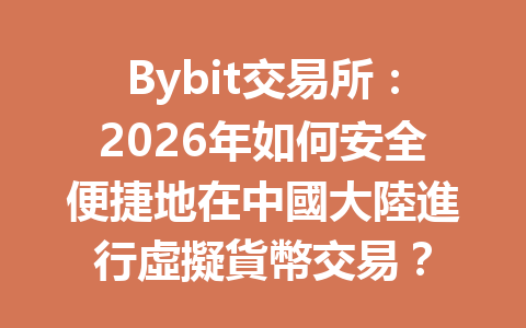 Bybit交易所：2026年如何安全便捷地在中國大陸進行虛擬貨幣交易？ 一