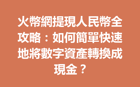 火幣網提現人民幣全攻略：如何簡單快速地將數字資產轉換成現金？ 一